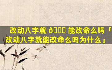 改动八字就 🐕 能改命么吗「改动八字就能改命么吗为什么」